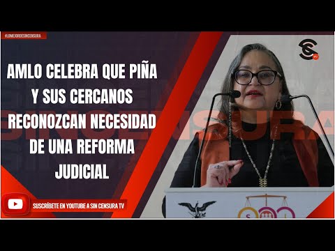 AMLO CELEBRA QUE PIÑA Y SUS CERCANOS RECONOZCAN NECESIDAD DE UNA REFORMA JUDICIAL