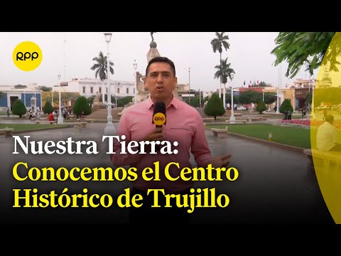 Trujillo: Conocemos el Centro Histórico de la ciudad, patrimonio de la nación