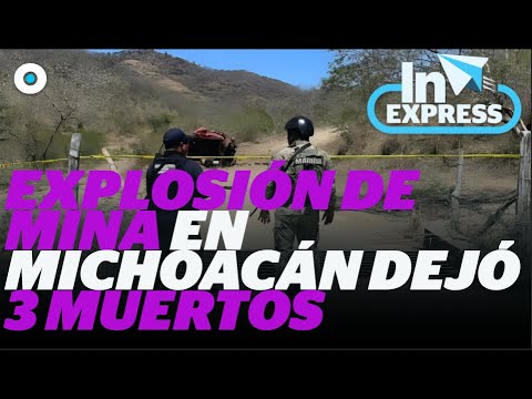 Explosión de mina en Michoacán dejó 3 muertos I Reporte Indigo