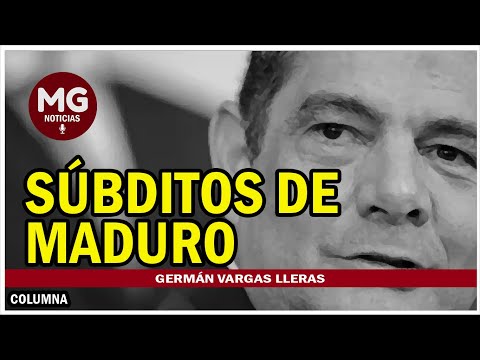 SÚBDITOS DE MADURO  Columna Germán Vargas Lleras