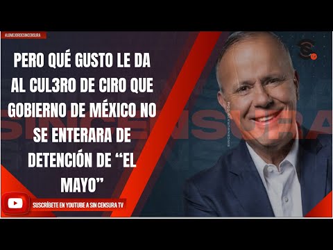 PERO QUÉ GUSTO DA AL CUL3R0 DE CIRO QUE GOBIERNO DE MÉXICO NO SE ENTERARA DE DETENCIÓN DE “EL MAYO”