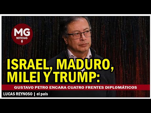 GUSTAVO PETRO ENCARA CUATRO FRENTES DIPLOMÁTICOS  Israel, Maduro, Milei y Trump