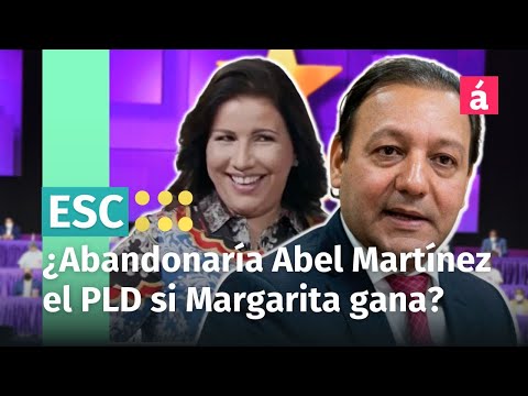¿Abel Martínez se iría del PLD si Danilo impone a Margarita de candidata?