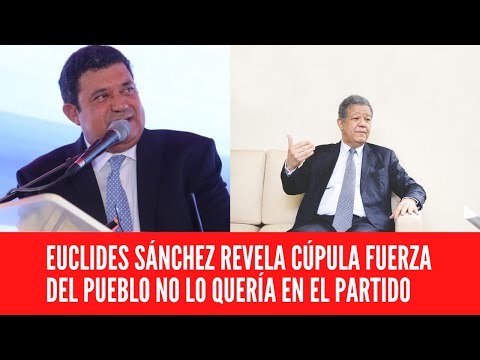 EUCLIDES SÁNCHEZ REVELA CÚPULA FUERZA DEL PUEBLO NO LO QUERÍA EN EL PARTIDO