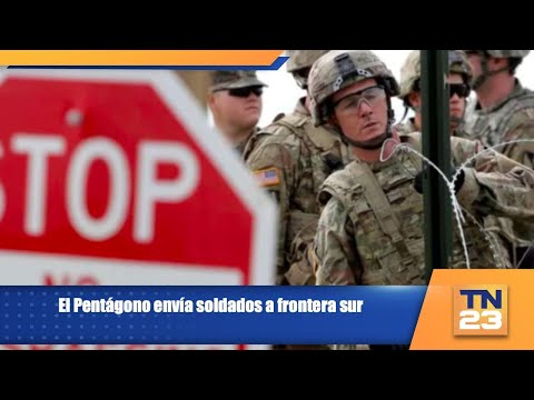 El Pentágono envía soldados a frontera sur