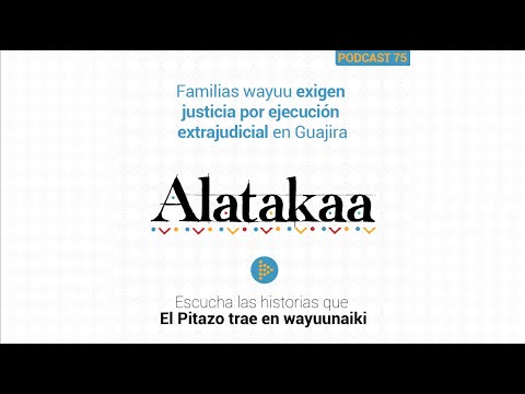Alatakaa 75 | Familias wayuu exigen justicia por ejecución extrajudicial en Guajira