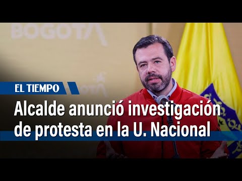 Alcalde Galán anuncia investigación sobre protestas en la Universidad Nacional | El Tiempo