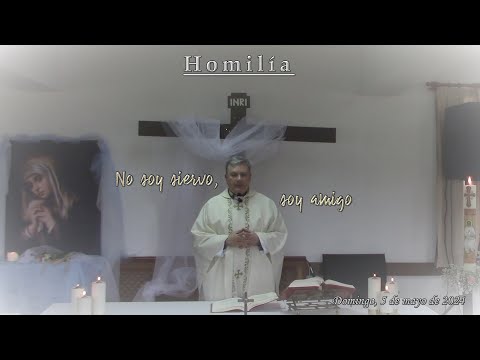 Homilía 2024-05-05 No soy siervo, soy amigo  ~  Padre Eduardo Toraño