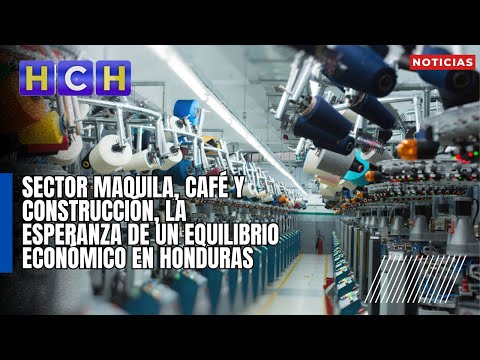 Sector maquila, café y construcción, la esperanza de un equilibrio económico en Honduras
