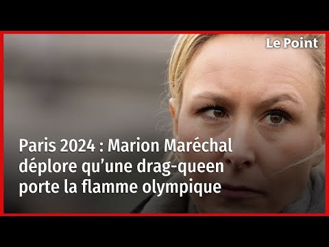 Paris 2024 : Marion Maréchal déplore qu’une drag-queen porte la flamme olympique