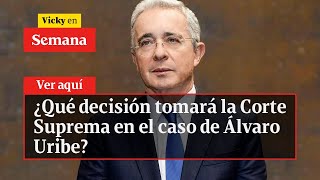 ¿Qué decisión tomará la Corte y cuál será el futuro del caso de Álvaro Uribe | Vicky en Semana