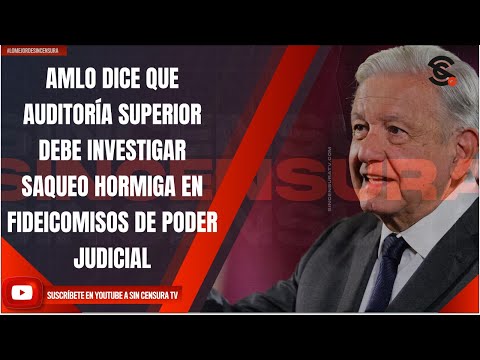 AMLO DICE QUE AUDITORÍA SUPERIOR DEBE INVESTIGAR SAQUEO HORMIGA EN FIDEICOMISOS DE PODER JUDICIAL