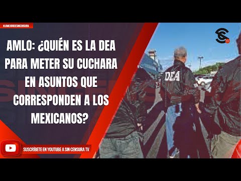 AMLO: ¿QUIÉN ES LA DEA PARA METER SU CUCHARA EN ASUNTOS QUE CORRESPONDEN A LOS MEXICANOS?