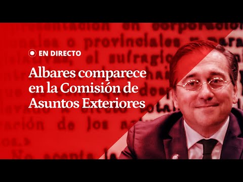 EN DIRECTO | El ministro Albares comparece en la Comisión de Asuntos Exteriores del Congreso