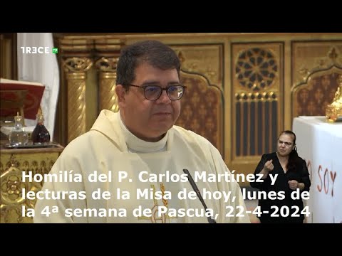 Homilía del P. Carlos Martínez y lecturas de la Misa de hoy, lunes, 4ª semana de Pascua, 22-4-2024