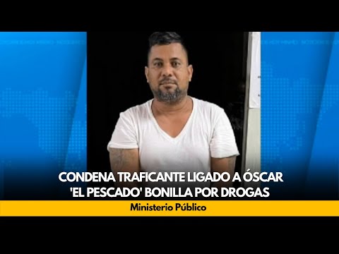 MP condena traficante ligado a Óscar 'El pescado' Bonilla por drogas