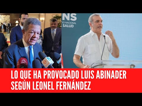 LO QUE HA PROVOCADO LUIS ABINADER SEGÚN LEONEL FERNÁNDEZ