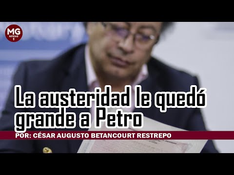 LA AUSTERIDAD LE QUEDÓ GRANDE A PETRO  Por: César Augusto Betancourt Restrepo