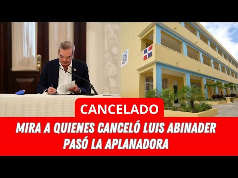 MIRA A QUIENES CANCELÓ LUIS ABINADER PASÓ LA APLANADORA