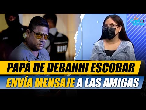 PAPÁ DE DEBANHI ESCOBAR ENVÍA MENSAJE A LAS AMIGAS DE SU HIJA