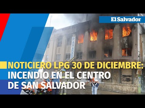 Noticiero LPG 30 de diciembre: Edificio de una ferretería se incendia en el centro de San Salvador