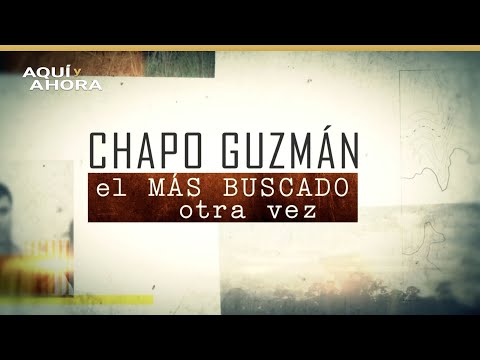 Chapo Guzmán, el más buscado otra vez | Especial de Aquí y Ahora