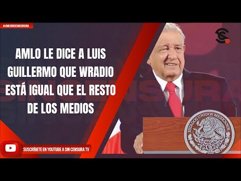 AMLO LE DICE A LUIS GUILLERMO QUE WRADIO ESTÁ IGUAL QUE EL RESTO DE LOS MEDIOS