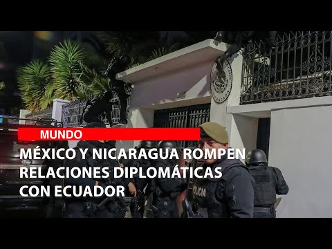 México y Nicaragua rompen relaciones diplomáticas con Ecuador