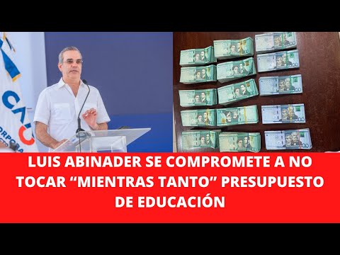 LUIS ABINADER SE COMPROMETE A NO TOCAR “MIENTRAS TANTO” PRESUPUESTO DE EDUCACIÓN