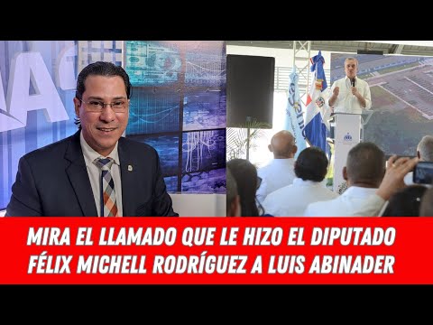 MIRA EL LLAMADO QUE LE HIZO EL DIPUTADO FÉLIX MICHELL RODRÍGUEZ A LUIS ABINADER