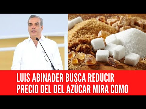 LUIS ABINADER BUSCA REDUCIR PRECIO DEL DEL AZÚCAR MIRA COMO