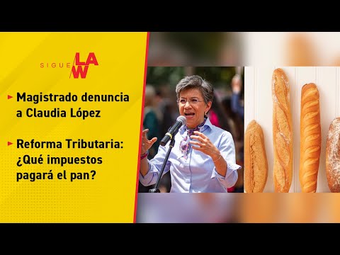 #SigueLaW DIGITAL. Magistrado denuncia a Claudia López / Los impuestos del pan y otros alimentos