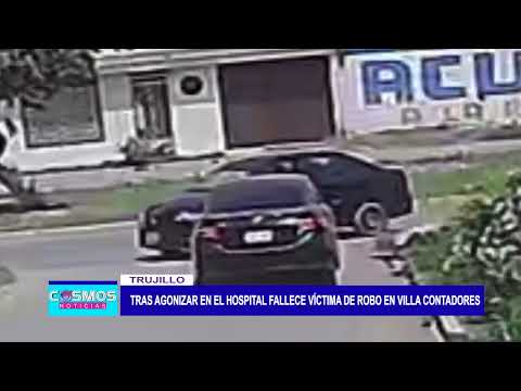 Trujillo: Tras agonizar en el hospital fallece víctima de robo en Villa de contadores