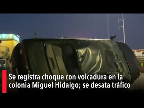 Se registra choque con volcadura en la colonia Miguel Hidalgo; se desata tráfico