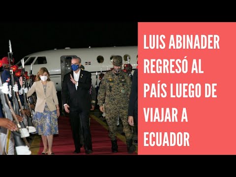 Presidente Luis Abinader llegó al país desde Ecuador