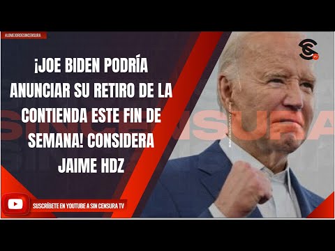 ¡JOE BIDEN PODRÍA ANUNCIAR SU RETIRO DE LA CONTIENDA ESTE FIN DE SEMANA! CONSIDERA JAIME HDZ