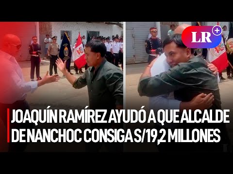 ALCALDE DE NANCHOC reconoce que JOAQUÍN RAMÍREZ lo AYUDÓ a conseguir S/19,2 MILLONES | #LR