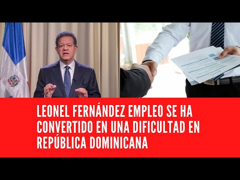 LEONEL FERNÁNDEZ EMPLEO SE HA CONVERTIDO EN UNA DIFICULTAD EN  REPÚBLICA DOMINICANA