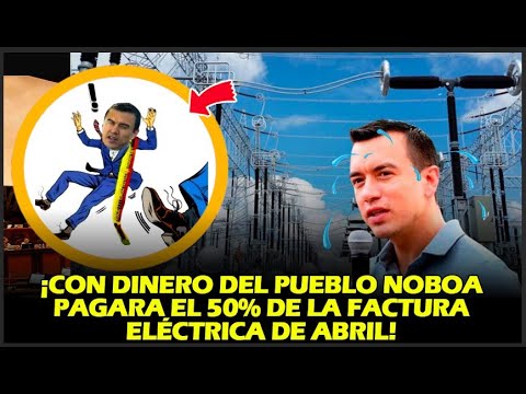 ¡CON DINERO DEL PUEBLO NOBOA PAGARA EL 50% DE LA FACTURA ELÉCTRICA DE ABRIL!
