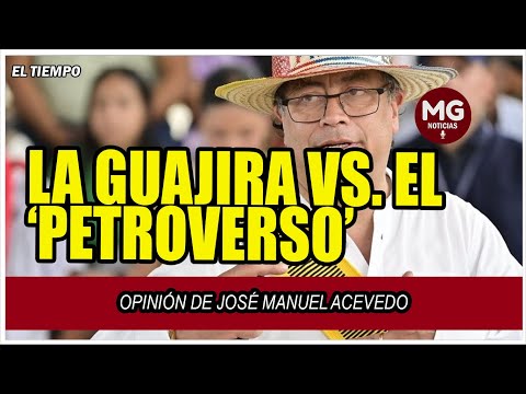 LA GUAJIRA VS  EL ‘PETROVERSO’  Opinión de José Manuel Acevedo