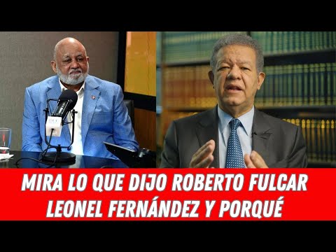 MIRA LO QUE DIJO ROBERTO FULCAR LEONEL FERNÁNDEZ Y PORQUÉ