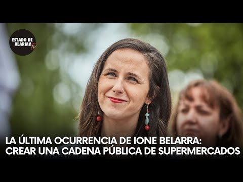 La NUEVA propuesta DISPARATADA de Ione BELARRA: Crear una cadena PÚBLICA de supermercados