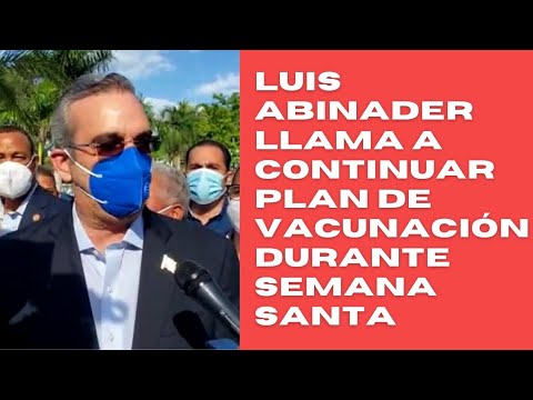 Luis Abinader llama a la población a continuar con Plan de Vacunación durante Semana Santa