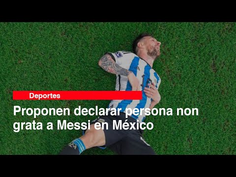 Proponen declarar persona non grata a Messi en México