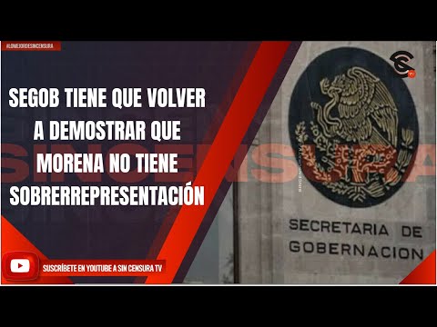 SEGOB TIENE QUE VOLVER A DEMOSTRAR QUE MORENA NO TIENE SOBRERREPRESENTACIÓN