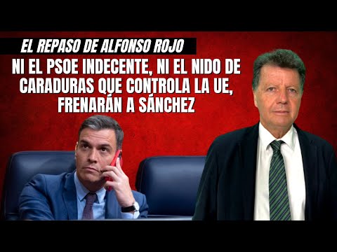 Alfonso Rojo: “Ni el PSOE indecente, ni el nido de caraduras que controla la UE, frenarán a Sánchez”