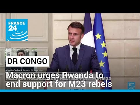 Macron urges Rwanda to end support for DR Congo M23 rebels, withdraw troops • FRANCE 24 English