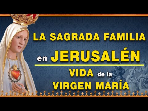 La Sagrada Familia en Jerusalén - Vida de la Virgen María