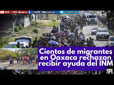 Migrantes En México: Cientos de MIGRANTES en Oaxaca RECHAZAN recibir ayuda del INM