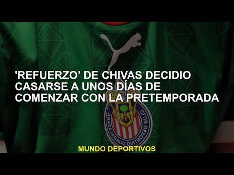 'Refuerzo de Chivas' decidió casarse unos días después de comenzar la pretemporada